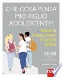 Che cosa pensa mio figlio adolescente? Manuale di psicologia pratica per genitori moderni