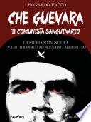 Che Guevara il comunista sanguinario. La storia sconosciuta del mitologico mercenario argentino