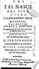 Chi tal nasce tal viue, ouero l'Alessandro Bala melodrama del dottor Andrea Perruccio. Da rappresentarsi nel teatro di S. Bartolomeo di Napoli, l'anno 1678. Consecrato all'eccellentissimo signor D. Ferdinando Gioachimo Faxardo de Zunica ..