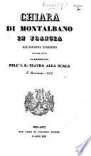 Chiara di Montalbano in Francia. Melodramma semiserio in due atti [and in verse], da rappresentarsi nell'I. R. Teatro alla Scala l'autunno 1835. (I Corsari di Warroch. Azione mimica in cinque atti di Antonio Monticini. [Founded on Sir Walter Scott's “Guy Mannering.”]).