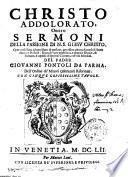 Christo addolorato, ouero Sermoni della passione di n.s. Giesu Christo. Opera vtilissima ad ogni stato di persone, per essere adorna di notabili storie sacre, e profane: ricca di varie eruditioni, e dottrine diuine, & humane, e copiosa di spiritosi concetti, e d'vtili moralita. Del padre Giovanni Pontoli da Parma, dell'ordine de' Minori Osseruanti Riformati. Con cinque ciopiosissime tauole
