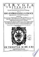 Cirugia uniuersale e perfetta di tutte le parti pertinenti all'ottimo chirurgo. Di Gio. Andrea Dalla Croce ... Nella quale si contiene la theoria e la prattica di cio, che puo essere nella cirugia necessario: come piu ampiamente nel sommario si dichiara