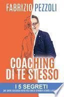 Coaching di te stesso: i 5 segreti per avere successo nella vita senza chiedere niente a nessuno