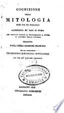 Cognizione della mitologia per via di dialogo accresciuta de'passi di storia che servito hanno di fondamento a tutto il sistema della favola tradotta dalle terza edizione francese vi si aggiunge un picciolo dizionario mitologico ad uso de' giovani studenti