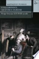 Collezionisti, amatori e curiosi. Parigi-Venezia XVI-XVIII secolo