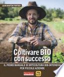 Coltivare bio con successo. Il primo manuale di orticultura bio-intensiva per piccole aziende
