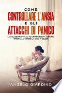 Come controllare l'ansia e gli attacchi di panico. Le soluzioni efficaci ad un problema comune. Ritorna a vivere la vita a colori