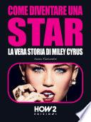 COME DIVENTARE UNA STAR. La Vera Storia di Miley Cyrus