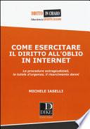 Come esercitare il diritto all'oblio in internet. Le procedure extragiudiziali, la tutela d'urgenza, il risarcimento danni