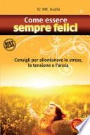 Come essere sempre felici. Consigli per allontanare lo stress, la tensione e l'ansia