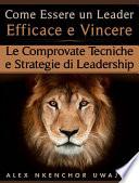 Come Essere Un Leader Efficace E Vincere: Le Comprovate Tecniche E Strategie Di Leadership