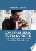 Come fare sesso tutta la notte. Come fare sesso per 2—3 ore senza interruzione durante la notte