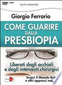 Come guarire dalla presbiopia. Liberati dagli occhiali e dagli interventi chirurgici. Con DVD