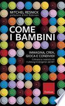 Come i bambini. Immagina, crea, gioca e condividi. Coltivare la creatività con il Lifelong Kindergarten del MIT