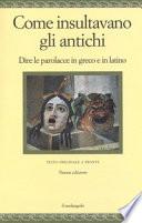 Come insultavano gli antichi. Dire le parolacce in greco e in latino. Testo greco e latino a fronte. Ediz. multilingue