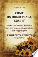 Come un uomo pensa, così è - Sette Lezioni del pioniere del Movimento di Autoaiuto per raggiungere PROSPERITA’, FELICITA’, SUCCESSO