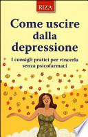 Come uscire dalla depressione. I consigli pratici per vincerla senza psicofarmaci