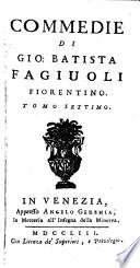 Commedie di Gio. Batista Fagiuoli ...: Un vero amore non cura interesse. L'avaro punito. Amore non vuole avarizia. Amore e fortuna. Prologo. Controscene. Prologo. Zingana. Delle lodi di Gio. Batista Fagiuoli ... orazione funerale d'A.P. Giulianelli