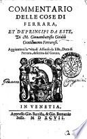 Commentario delle cose di Ferrara, et de' principi da Este, di M. Giouambattista Giraldi gentilhuomo ferrarese. Aggiontoui la vita di Alfonso da Este, duca di Ferrara, descritta dal Giouio