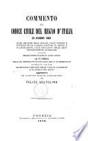 Commento al codice civile del regno d'Italia 25 giugno 1865 colle relative leggi romane, colle opinioni e dottrine de' piu celebri scrittori di diritto e di legislazione, colle indicazioni delle leggi napoleoniche ed austriache nonche delle patrie sparse in altri codici Felice Voltolina