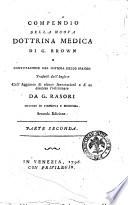 Compendio della nuova dottrina medica di G. Brown e confutazione del sistema dello spasmo, tradotti dall'inglese coll'aggiunta di alcune annotazioni e d'un discorso preliminare da G. Rasori ... Parte prima [-seconda]