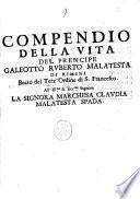 Compendio della vita del principe Galeotto Ruberto Malatesta di Rimini Beato del Terz'Ordine di S. Francesco. All'Ill.ma & Ecc.ma signora la signora marchesa Claudia Malatesta Spada