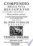 Compendio della vita di S. Ignatio di Loiola, raccolto con fedeltà, e con breuità da quanto n'hanno prouatamente stampato in vn secolo graui autori per opera di don Vigilio Nolarci