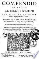 Compendio di tutte le meditazioni del p. Luigi da Ponte della Compagnia di Giesù. Raccolto dal P. Pietro Ximenez della medesima comp. in lingua latina, et hora nuouamente tradotto nella italiana. La differenza di questo compendio dall'altro fatto dal P. Arnaia, e tradotto dal sig. Tiberio Putignano, si mostra nella lettera al lettore