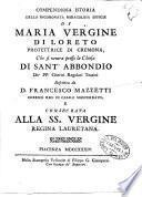 Compendiosa istoria della incoronata miracolosa effigie di Maria Vergine di Loreto protettrice di Cremona, che si venera presso la chiesa di Sant'Abbondio de' pp. cherici regolari teatini descritta da d. Francesco Mazzetti ... e consecrata alla ss. Vergine Regina Lauretana