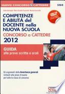 Competenze e abilità del docente nella nuova scuola. Concorso a cattedre 2012. Guida alle prove scritte e orali