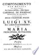 Componimento per musica da recitarsi nel palazzo dell'Em̄o, e Rm̄o signore Cardinal di Polignac ... in occasione dell felicissime nozze di Luigi XV., Re Cristianissimo e di Maria Principessa di Polonia, etc