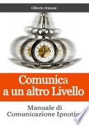 Comunica a un altro Livello. Manuale di Comunicazione Ipnotica