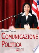 Comunicazione Politica. Dai Social Network al Comizio, la Costruzione del Consenso per Diventare Leader Politici. (Ebook Italiano - Anteprima Gratis)