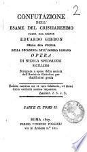 Confutazione dell'esame del Cristianesimo fatto dal signor Eduardo Gibbon nella sua storia della decadenza dell'Impero Romano opera del signor Nicola Spedalieri siciliano stampata a spese della Società dell'Amicizia Cattolica per distribuirsi gratis ... Parte 1. Tomo 1. [-parte 2. tomo 2.]