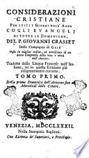 Considerazioni cristiane per tutti i giorni dell'anno cogli Evangelj di tutte le domeniche, del p. Giovanni Crasset della Compagnia di Gesù ... tradotte dalla lingua francese nell'italiana ed in questa edizione piu diligentemente corrette. Tomo primo [-quarto]