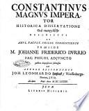 Constantinus Magnus Imperator historica dissertatione ... descriptus et ampl. facult. philos. consentiente praeside M. Johanne Friderico Durrio ... publicæ disquisitioni submissus ab autore respondente Joh. Leonhardo Lotzbeck, Weissenburgo-Norico ... ad diem [ ] Maii anno 1684
