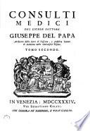 Consulti medici del signor dottore Giuseppe Del Papa archiatro della corte di Toscana, e pubblico lettore di medicina nella Università Pisana