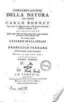 Contemplazione della natura del signor Carlo Bonnet. Con tutte le aggiunte fatte dall'autore all'ultima edizione francese 1781, ed arricchita delle note ed osservazioni fatte posteriormente all'ultima veneta edizione 1790 dai signori abati Lazzaro Spallanzani e Francesco Ferrara