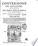 Conuersione del peccatore, ouero Riforma della mala vita dell'huomo, del r. p. maestro Federico Pellegrini bolognese minor conuentuale. Diuisa in due parti. Opera nella quale dichiarando l'autore i salmi penitentiali, vi sparge molta sacra dottrina, e la riempie d'infiniti concetti, di dottrina scholastica, di senso literale, di dogmi, e d'altri essercitij spirituali ... Parte prima °-seconda!