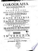 Corografia ecclesiastica o sia descrittione della citta, e della diocesi di Giustinopoli detto volgarmente Capo d'Istria. Pastorale divertimento di monsignor Paolo Naldini gia assistente d'Italia nel sacro suo Ord. Agost. & ora vescovo della stessa Chiesa Giustinopolitana