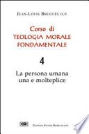 Corso di teologia morale fondamentale. La persona umana una e molteplice