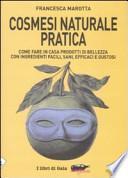 Cosmesi naturale pratica. Come fare in casa prodotti di bellezza con ingredienti facili, sani, efficaci e gustosi