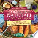 Cosmetici naturali per viso, corpo e capelli. Divertiti e risparmia con oltre 120 ricette «fai da te»