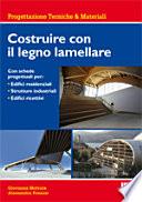 Costruire con il legno lamellare. Con schede progettuali per: Edifici residenziali, strutture industriali, edifici ricettivi