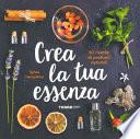 Crea la tua essenza. 50 ricette di profumi naturali