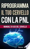 Crescita Personale - Riprogramma Il Tuo Cervello Con La Pnl. Programmazione Neuro-Linguistica - Il Manuale Di USO del Cervello