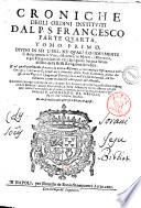 Croniche degli ordini instituiti dal p.s. Francesco. Prima parte [-quarta] ... Composta dal r.p. fra Marco da Lisbona in lingua portughese ... Ed hora solamente vscita ... migliorata, e corretta, per diligenza, e somma vigilanza del P. Leonardo da Napoli, ..