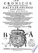 Croniche degli ordini instituiti dal p.s. Francesco. Prima parte [-quarta] ... Composta dal r.p. fra Marco da Lisbona in lingua portughese ... Ed hora solamente vscita ... migliorata, e corretta, per diligenza, e somma vigilanza del P. Leonardo da Napoli, ..