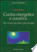 Cucina energetica e curativa. Per vivere più sani e più a lungo