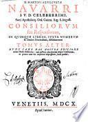 D. Martini Azpilcuetae Nauarri i.u.d. celeberrimi ... Consiliorum seu Responsorum, in quinque libros iuxta numerum & titulos Decretalium, distributorum tomi duo ... Cum adnotationibus ... Accessit index titulorum ...